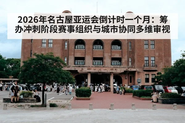 2026年名古屋亚运会倒计时一个月：筹办冲刺阶段赛事组织与城市协同多维审视