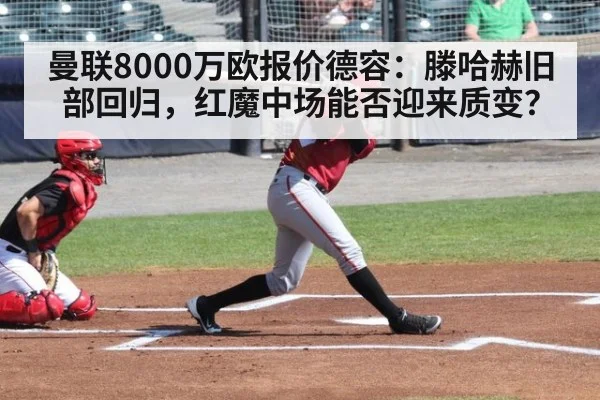 曼联8000万欧报价德容:滕哈赫旧部回归,红魔中场能否迎来质变?