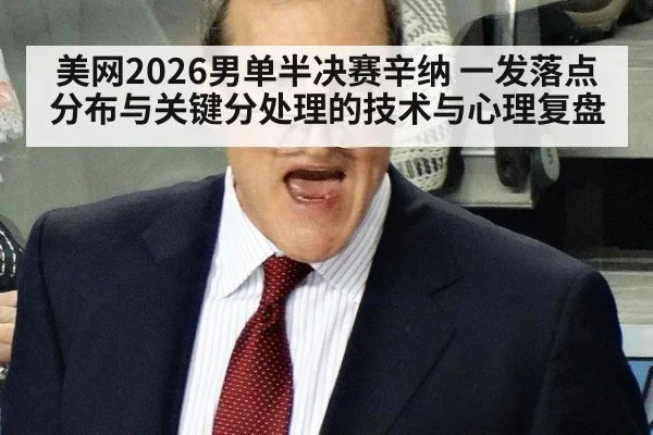 美网2026男单半决赛辛纳 一发落点分布与关键分处理的技术与心理复盘