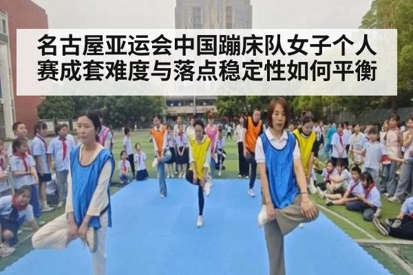 名古屋亚运会中国蹦床队女子个人赛成套难度与落点稳定性如何平衡