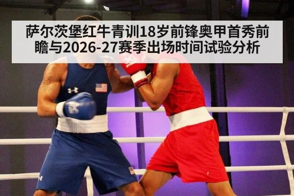 萨尔茨堡红牛青训18岁前锋奥甲首秀前瞻与2026-27赛季出场时间试验分析